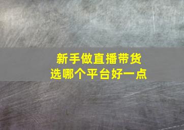 新手做直播带货选哪个平台好一点