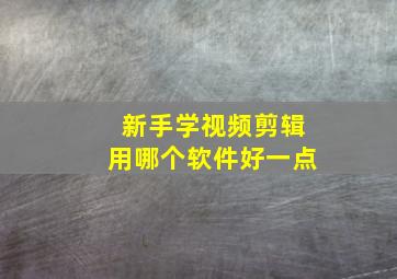 新手学视频剪辑用哪个软件好一点