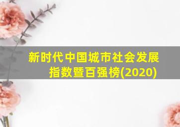 新时代中国城市社会发展指数暨百强榜(2020)