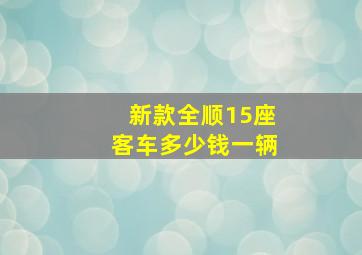 新款全顺15座客车多少钱一辆