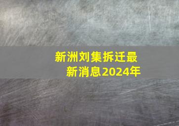 新洲刘集拆迁最新消息2024年