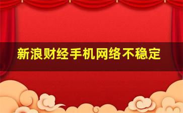 新浪财经手机网络不稳定