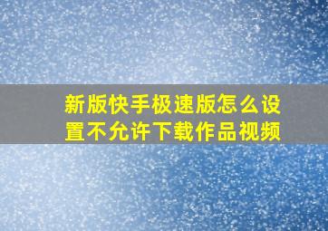 新版快手极速版怎么设置不允许下载作品视频