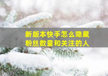 新版本快手怎么隐藏粉丝数量和关注的人