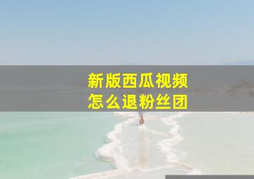 新版西瓜视频怎么退粉丝团