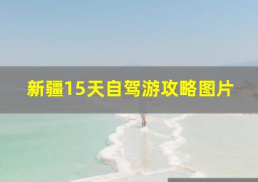 新疆15天自驾游攻略图片