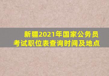 新疆2021年国家公务员考试职位表查询时间及地点