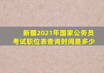 新疆2021年国家公务员考试职位表查询时间是多少