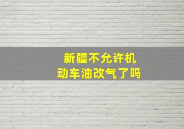 新疆不允许机动车油改气了吗