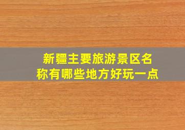 新疆主要旅游景区名称有哪些地方好玩一点