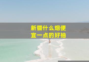 新疆什么烟便宜一点的好抽