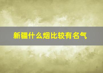 新疆什么烟比较有名气