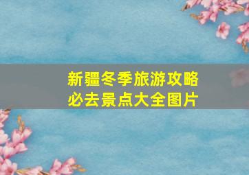 新疆冬季旅游攻略必去景点大全图片