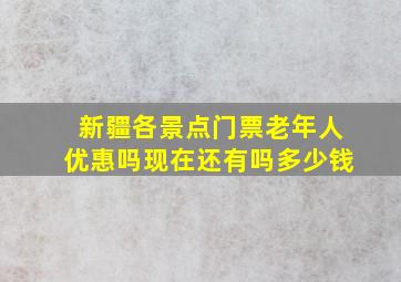 新疆各景点门票老年人优惠吗现在还有吗多少钱