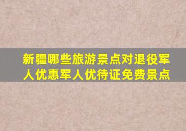 新疆哪些旅游景点对退役军人优惠军人优待证免费景点