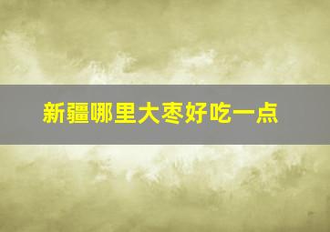 新疆哪里大枣好吃一点