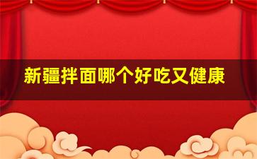 新疆拌面哪个好吃又健康