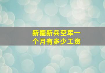 新疆新兵空军一个月有多少工资