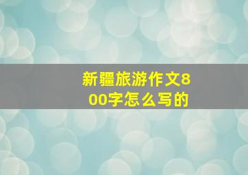 新疆旅游作文800字怎么写的