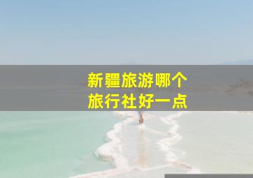 新疆旅游哪个旅行社好一点