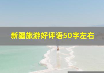 新疆旅游好评语50字左右