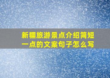 新疆旅游景点介绍简短一点的文案句子怎么写