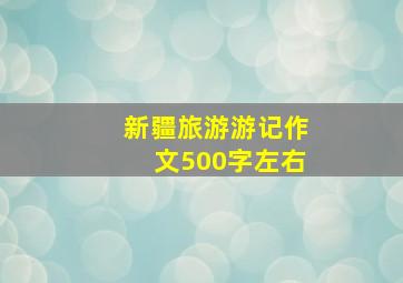 新疆旅游游记作文500字左右