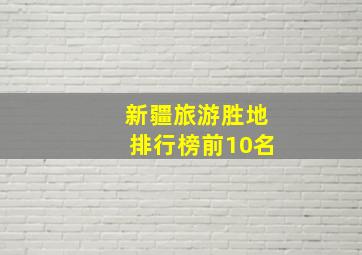 新疆旅游胜地排行榜前10名