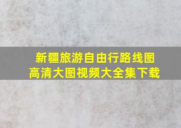 新疆旅游自由行路线图高清大图视频大全集下载