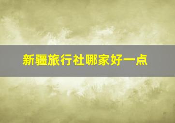 新疆旅行社哪家好一点