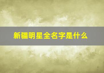 新疆明星全名字是什么