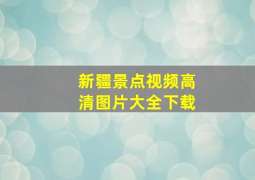 新疆景点视频高清图片大全下载