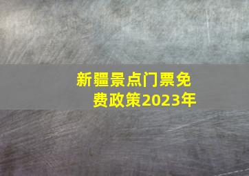 新疆景点门票免费政策2023年