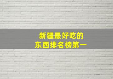 新疆最好吃的东西排名榜第一