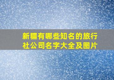 新疆有哪些知名的旅行社公司名字大全及图片