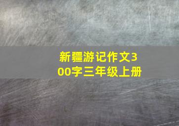 新疆游记作文300字三年级上册