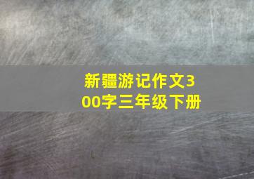 新疆游记作文300字三年级下册