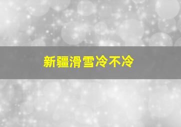 新疆滑雪冷不冷