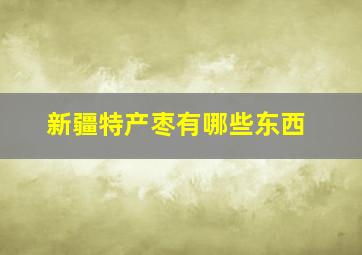 新疆特产枣有哪些东西