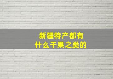 新疆特产都有什么干果之类的