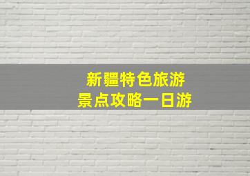 新疆特色旅游景点攻略一日游