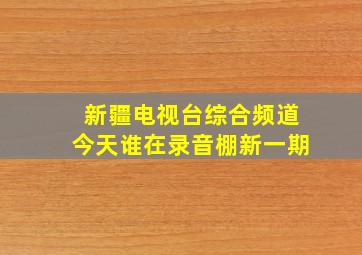 新疆电视台综合频道今天谁在录音棚新一期