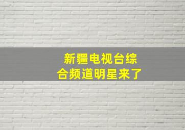 新疆电视台综合频道明星来了