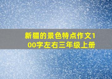 新疆的景色特点作文100字左右三年级上册