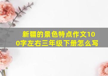 新疆的景色特点作文100字左右三年级下册怎么写