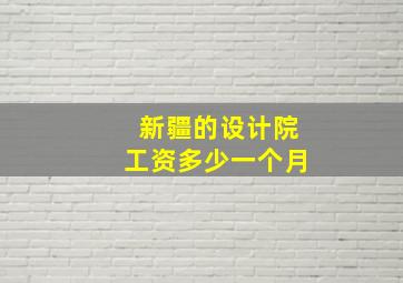 新疆的设计院工资多少一个月