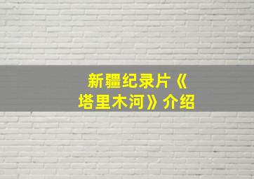 新疆纪录片《塔里木河》介绍