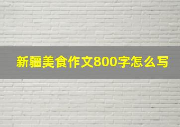 新疆美食作文800字怎么写