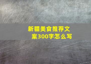 新疆美食推荐文案300字怎么写