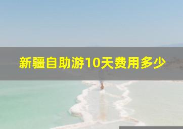 新疆自助游10天费用多少